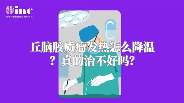 丘脑胶质瘤发热怎么降温？真的治不好吗？