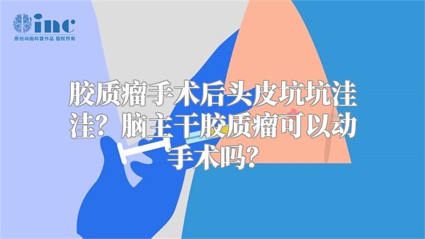 胶质瘤手术后头皮坑坑洼洼？脑主干胶质瘤可以动手术吗？