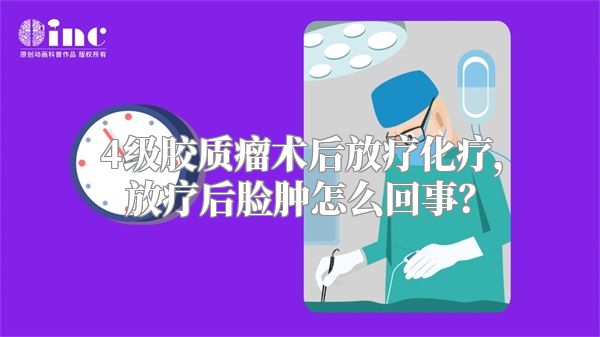 4级胶质瘤术后放疗化疗，放疗后脸肿怎么回事？