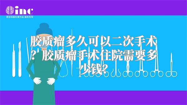 胶质瘤多久可以二次手术？胶质瘤手术住院需要多少钱？