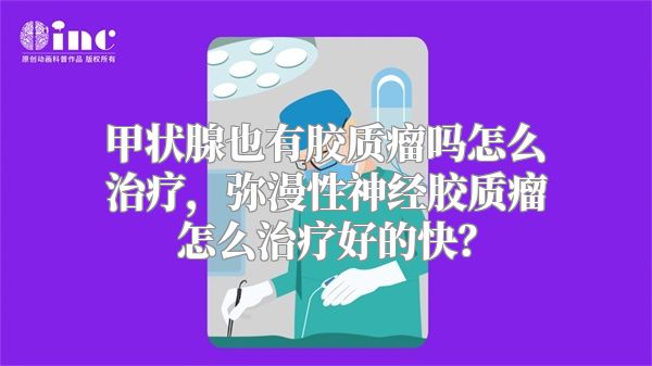 甲状腺也有胶质瘤吗怎么治疗，弥漫性神经胶质瘤怎么治疗好的快？