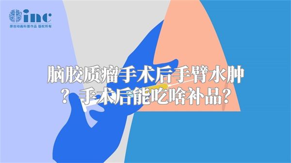 脑胶质瘤手术后手臂水肿？手术后能吃啥补品？