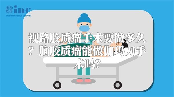 视路胶质瘤手术要做多久？脑胶质瘤能做伽玛刀手术吗？