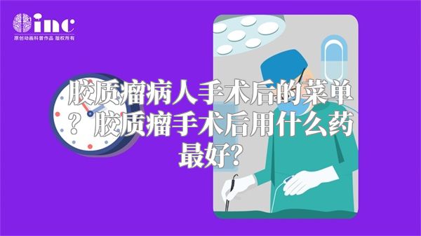 胶质瘤病人手术后的菜单？胶质瘤手术后用什么药最好？