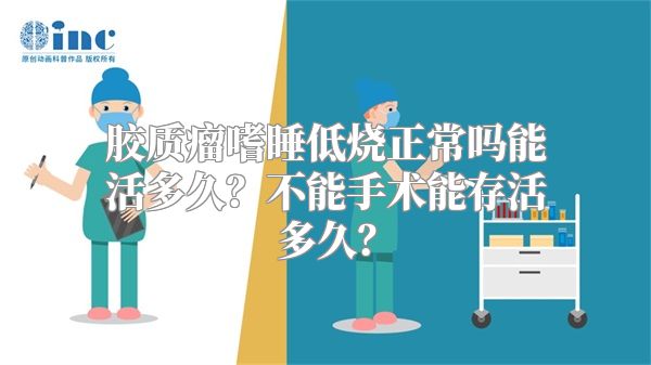 胶质瘤嗜睡低烧正常吗能活多久？不能手术能存活多久？