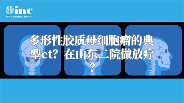 多形性胶质母细胞瘤的典型ct？在山东二院做放疗？