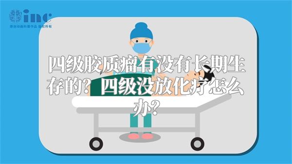 四级胶质瘤有没有长期生存的？四级没放化疗怎么办？