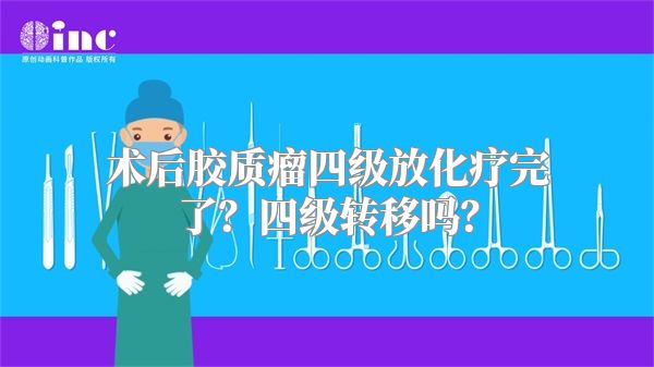 术后胶质瘤四级放化疗完了？四级转移吗？