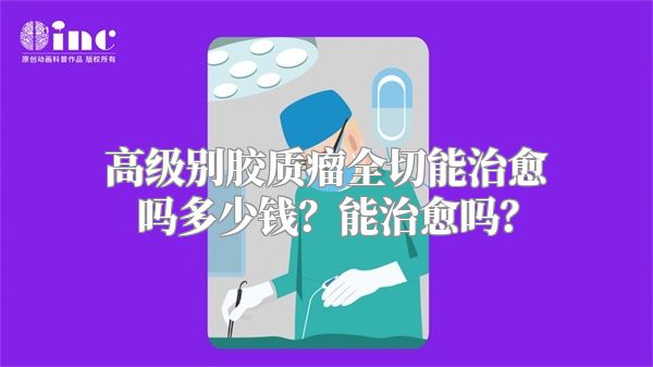 高级别胶质瘤全切能治愈吗多少钱？能治愈吗？