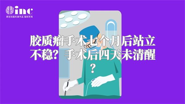 胶质瘤手术七个月后站立不稳？手术后四天未清醒？