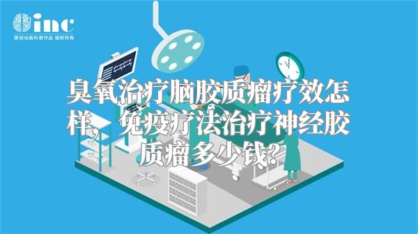 臭氧治疗脑胶质瘤疗效怎样，免疫疗法治疗神经胶质瘤多少钱？