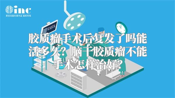 胶质瘤手术后复发了吗能活多久？脑干胶质瘤不能手术怎样治好？