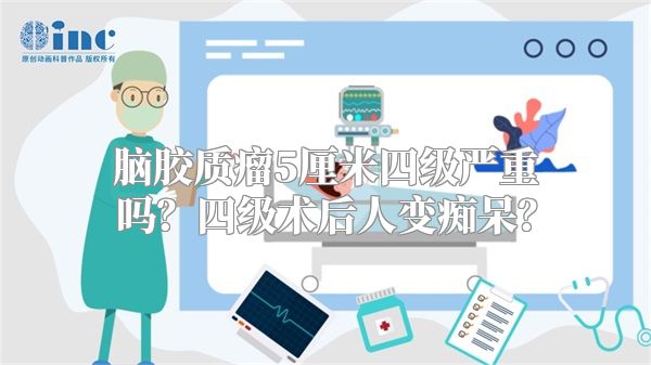 脑胶质瘤5厘米四级严重吗？四级术后人变痴呆？