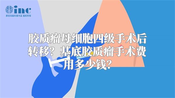 胶质瘤母细胞四级手术后转移？基底胶质瘤手术费用多少钱？