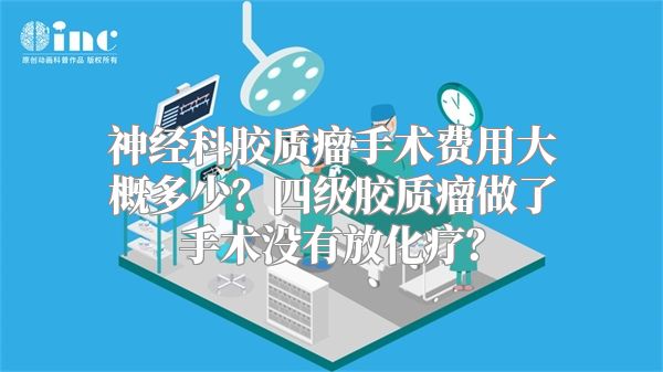 神经科胶质瘤手术费用大概多少？四级胶质瘤做了手术没有放化疗？