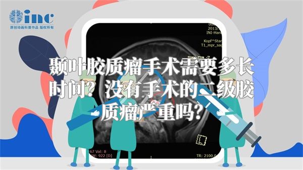 颞叶胶质瘤手术需要多长时间？没有手术的二级胶质瘤严重吗？