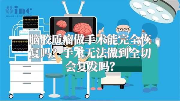 脑胶质瘤做手术能完全恢复吗？手术无法做到全切会复发吗？