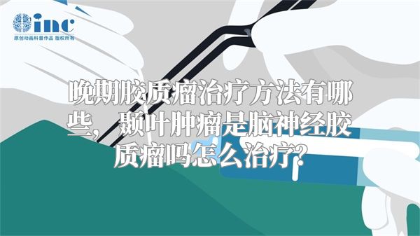 晚期胶质瘤治疗方法有哪些，颞叶肿瘤是脑神经胶质瘤吗怎么治疗？