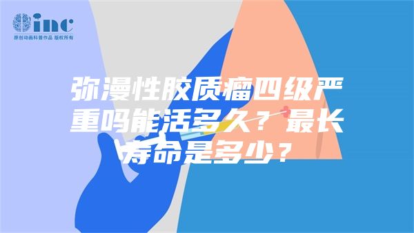 弥漫性胶质瘤四级严重吗能活多久？最长寿命是多少？