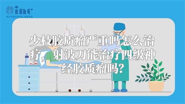 少枝胶质瘤严重吗怎么治疗，射波刀能治疗四级神经胶质瘤吗？