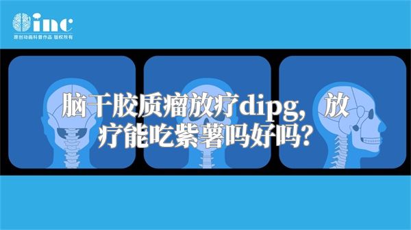 脑干胶质瘤放疗dipg，放疗能吃紫薯吗好吗？