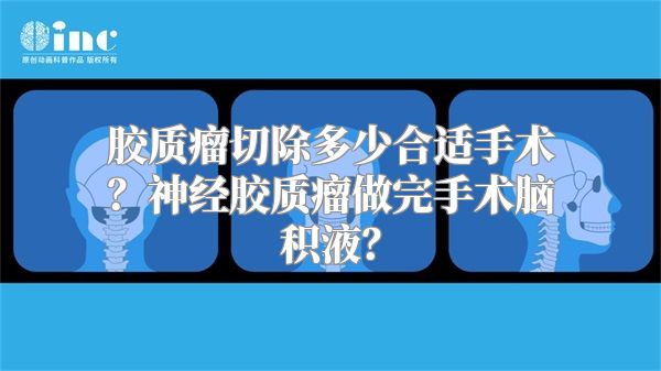 胶质瘤切除多少合适手术？神经胶质瘤做完手术脑积液？