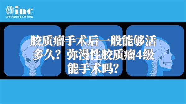 胶质瘤手术后一般能够活多久？弥漫性胶质瘤4级能手术吗？