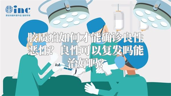 胶质瘤如何才能确诊良性恶性？良性可以复发吗能治好吗？