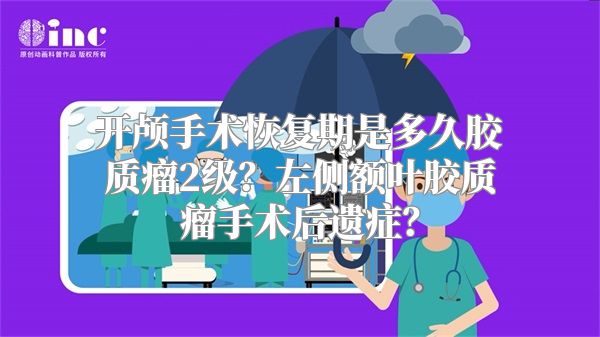 开颅手术恢复期是多久胶质瘤2级？左侧额叶胶质瘤手术后遗症？