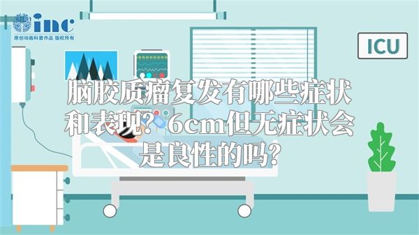 脑胶质瘤复发有哪些症状和表现？6cm但无症状会是良性的吗？