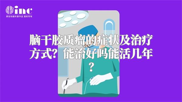 脑干胶质瘤的症状及治疗方式？能治好吗能活几年？