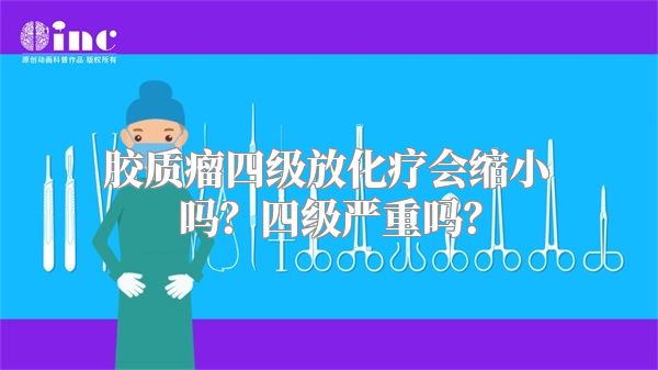 胶质瘤四级放化疗会缩小吗？四级严重吗？