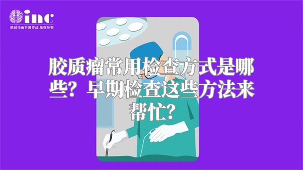 胶质瘤常用检查方式是哪些？早期检查这些方法来帮忙？