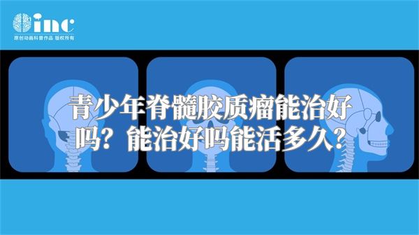 青少年脊髓胶质瘤能治好吗？能治好吗能活多久？