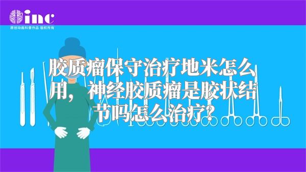 胶质瘤保守治疗地米怎么用，神经胶质瘤是胶状结节吗怎么治疗？