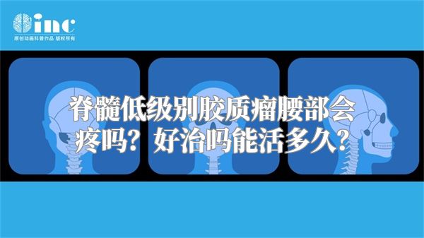 脊髓低级别胶质瘤腰部会疼吗？好治吗能活多久？