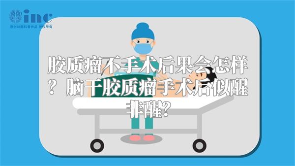 胶质瘤不手术后果会怎样？脑干胶质瘤手术后似醒非醒？