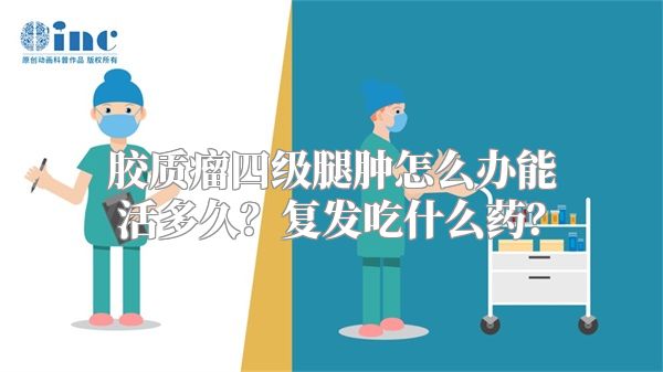 胶质瘤四级腿肿怎么办能活多久？复发吃什么药？