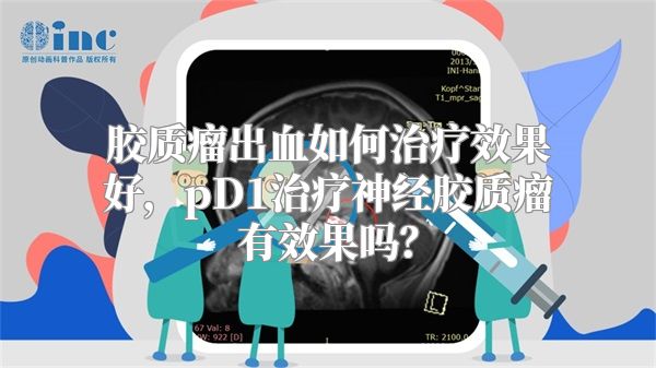 胶质瘤出血如何治疗效果好，pD1治疗神经胶质瘤有效果吗？