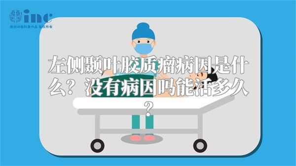 左侧颞叶胶质瘤病因是什么？没有病因吗能活多久？