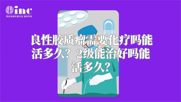 良性胶质瘤需要化疗吗能活多久？2级能治好吗能活多久？