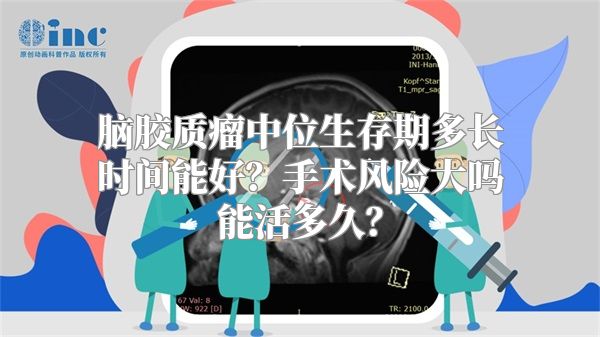 脑胶质瘤中位生存期多长时间能好？手术风险大吗能活多久？