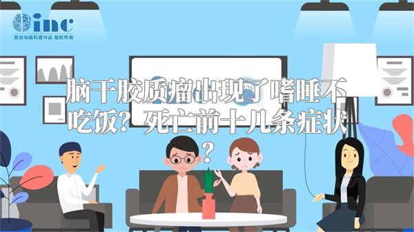 脑干胶质瘤出现了嗜睡不吃饭？死亡前十几条症状？