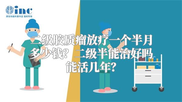 二级胶质瘤放疗一个半月多少钱？二级半能治好吗能活几年？