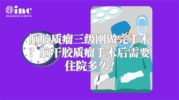 脑胶质瘤三级刚做完手术？脑干胶质瘤手术后需要住院多久？