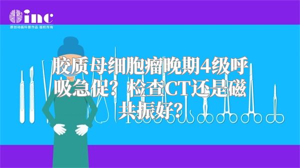 胶质母细胞瘤晚期4级呼吸急促？检查CT还是磁共振好？