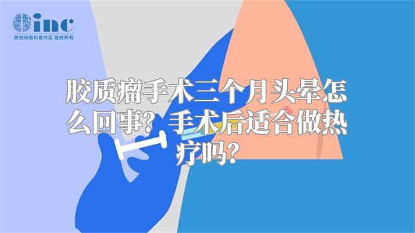 胶质瘤手术三个月头晕怎么回事？手术后适合做热疗吗？