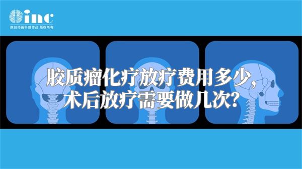 胶质瘤化疗放疗费用多少，术后放疗需要做几次？