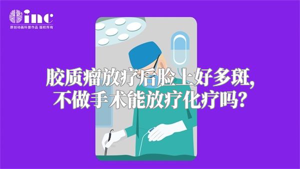 胶质瘤放疗后脸上好多斑，不做手术能放疗化疗吗？