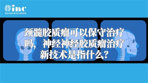 颈髓胶质瘤可以保守治疗吗，神经神经胶质瘤治疗新技术是指什么？